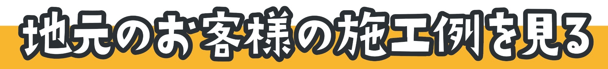 地元のお客様の施工例を見る